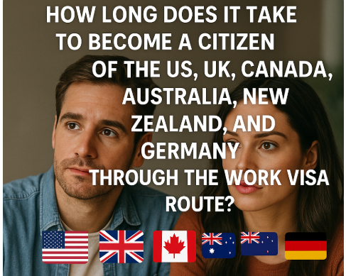 How Long Does It Take to Become a Citizen of the US, UK, Canada, Australia, New Zealand, and Germany Through the Work Visa Route?